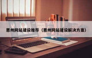 郯城惠州网站建设推荐（惠州网站建设解决方案）