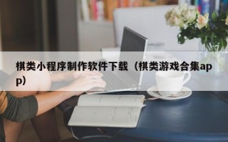 郯城棋类小程序制作软件下载（棋类游戏合集app）