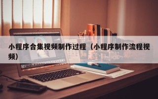 郯城小程序合集视频制作过程（小程序制作流程视频）