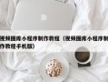 郯城视频图库小程序制作教程（视频图库小程序制作教程手机版）